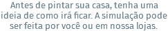 Antes de pintar sua casa, tenha uma ideia de como irá ficar. A simulação pode ser feita por você ou em nossa lojas.